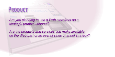 6) If you plan to use a Web storefront as a strategic product channel, perhaps you need to include your product full line on your website to increase the odds of making a sale once you have a prospect's attention.