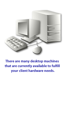 There are many desktop machines available to fulfill your client hardware needs.